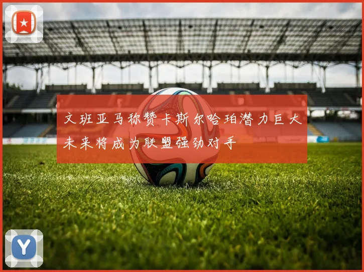 文班亚马称赞卡斯尔哈珀潜力巨大未来将成为联盟强劲对手