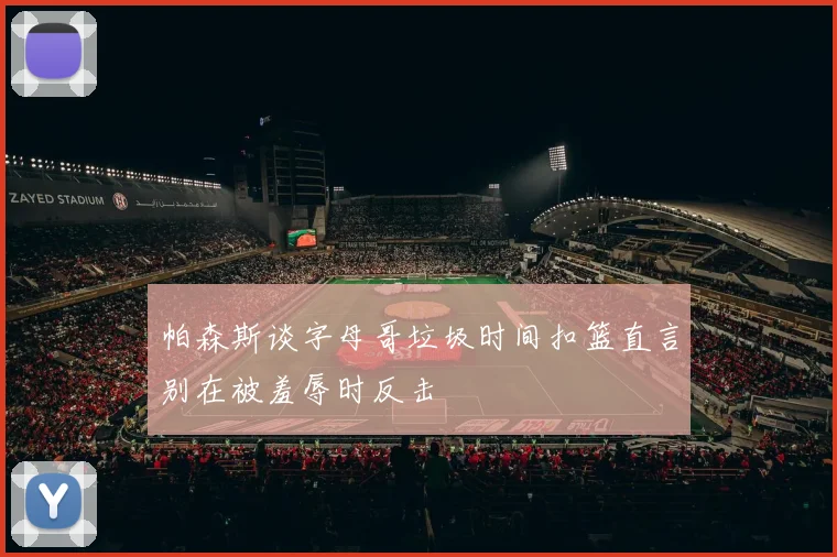 帕森斯谈字母哥垃圾时间扣篮直言别在被羞辱时反击
