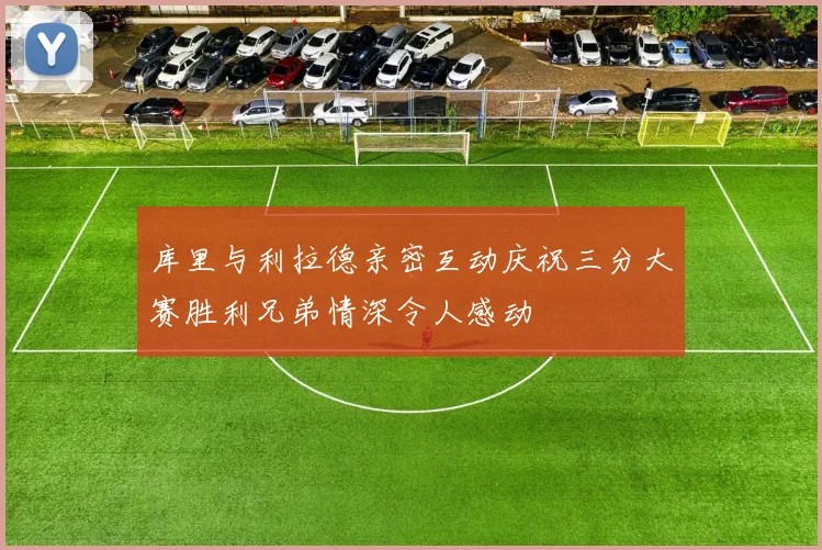 库里与利拉德亲密互动庆祝三分大赛胜利兄弟情深令人感动