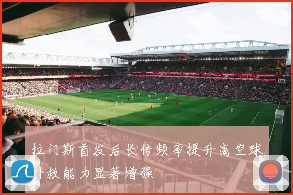 拉门斯首发后长传频率提升高空球扑救能力显著增强