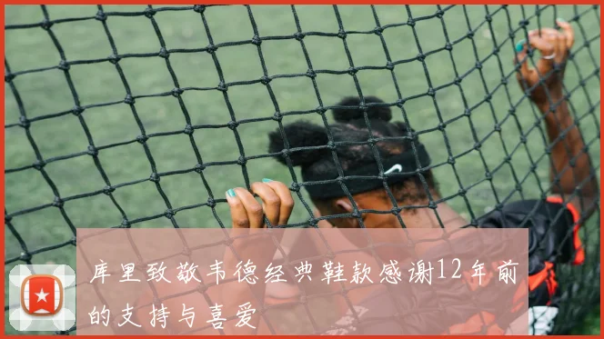库里致敬韦德经典鞋款感谢12年前的支持与喜爱