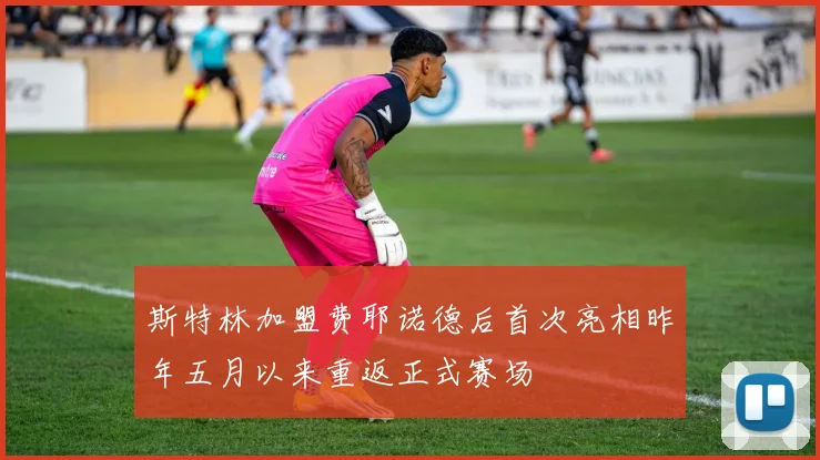 斯特林加盟费耶诺德后首次亮相昨年五月以来重返正式赛场