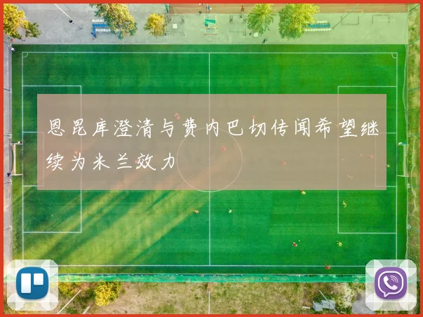 恩昆库澄清与费内巴切传闻希望继续为米兰效力