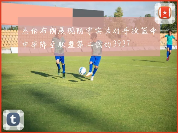 杰伦布朗展现防守实力对手投篮命中率降至联盟第二低的3937