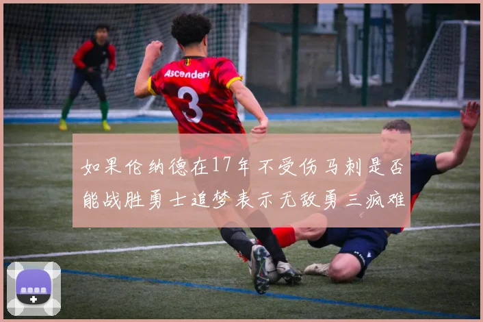 如果伦纳德在17年不受伤马刺是否能战胜勇士追梦表示无敌勇三疯难以阻挡