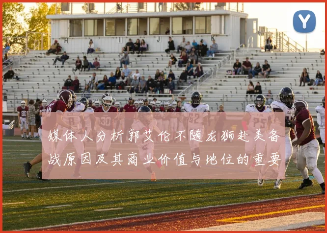 媒体人分析郭艾伦不随龙狮赴美备战原因及其商业价值与地位的重要性