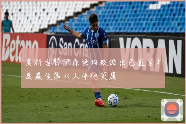 奥科吉赞伊森场均数据出色直言年度最佳第六人非他莫属