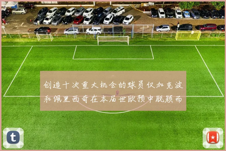创造十次重大机会的球员仅加克波和佩里西奇在本届世欧预中脱颖而出